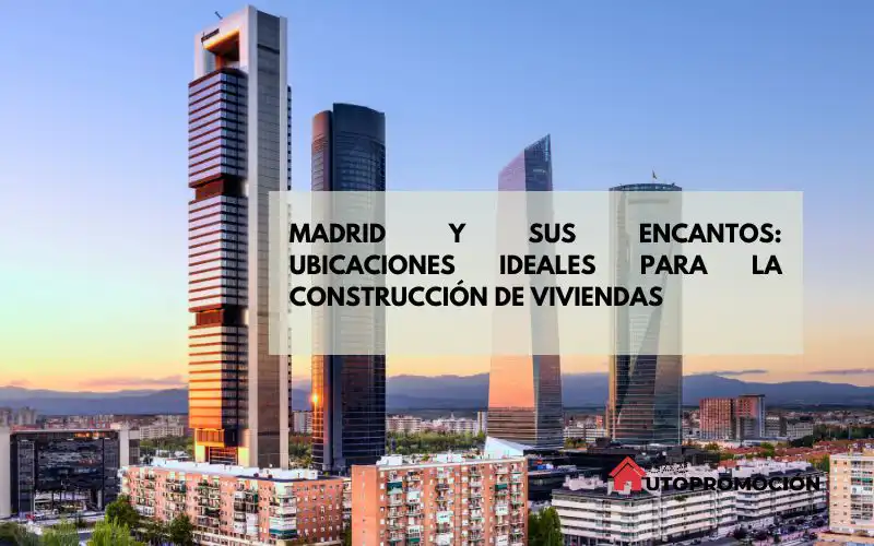 Madrid y sus Encantos: Ubicaciones Ideales para la Construcción de Viviendas